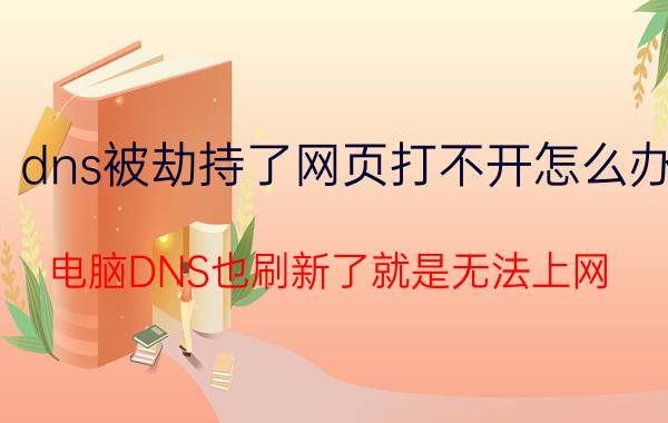 dns被劫持了网页打不开怎么办 电脑DNS也刷新了就是无法上网？